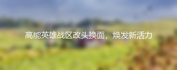 高能英雄战区改头换面，焕发新活力