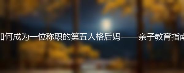 如何成为一位称职的第五人格后妈——亲子教育指南
