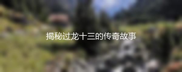 揭秘过龙十三的传奇故事