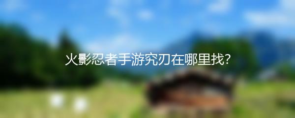 火影忍者手游究刃在哪里找？