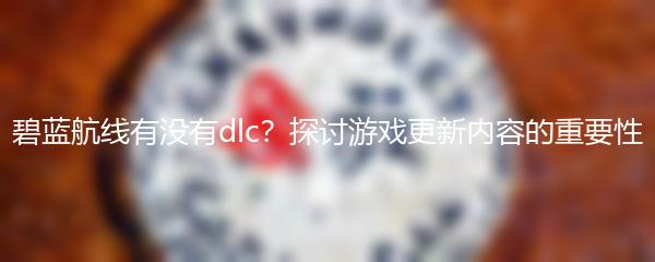 碧蓝航线有没有dlc？探讨游戏更新内容的重要性