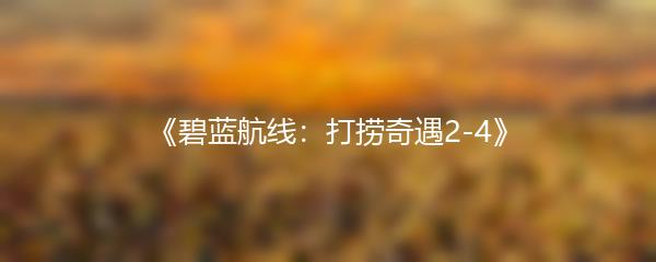 《碧蓝航线：打捞奇遇2-4》