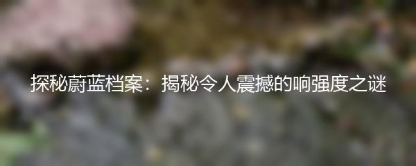 探秘蔚蓝档案：揭秘令人震撼的响强度之谜