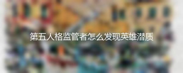 第五人格监管者怎么发现英雄潜质
