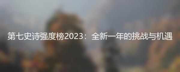 第七史诗强度榜2023：全新一年的挑战与机遇