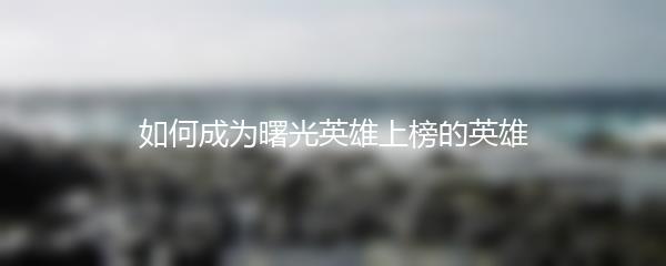 如何成为曙光英雄上榜的英雄