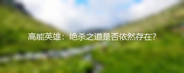 高能英雄：绝杀之道是否依然存在？