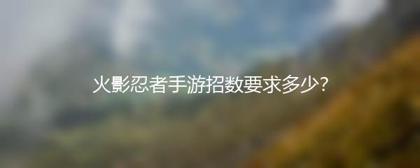 火影忍者手游招数要求多少？