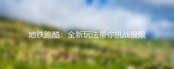 地铁跑酷：全新玩法带你挑战极限