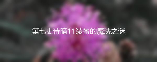 第七史诗暗11装备的魔法之谜
