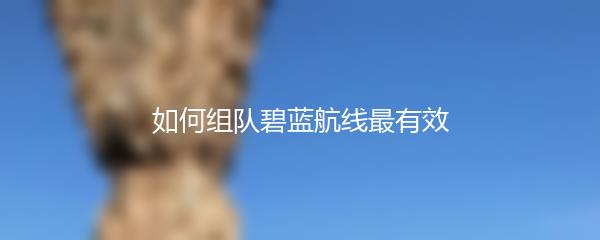 如何组队碧蓝航线最有效