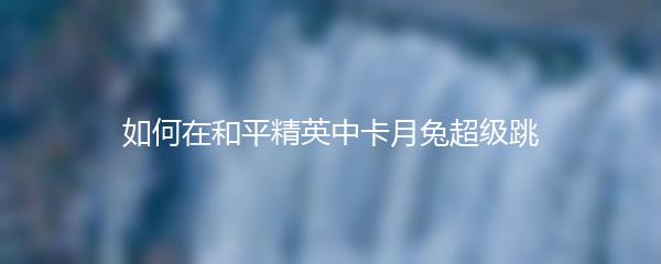 如何在和平精英中卡月兔超级跳