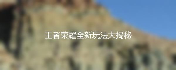 王者荣耀全新玩法大揭秘