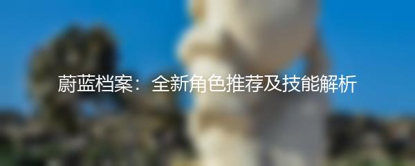 蔚蓝档案：全新角色推荐及技能解析
