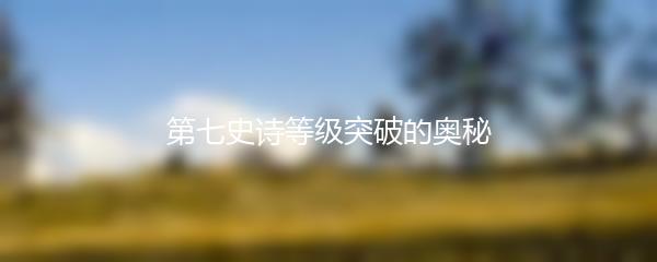 第七史诗等级突破的奥秘