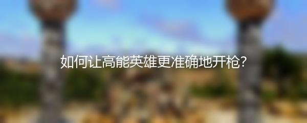 如何让高能英雄更准确地开枪？