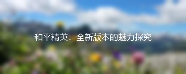 和平精英：全新版本的魅力探究