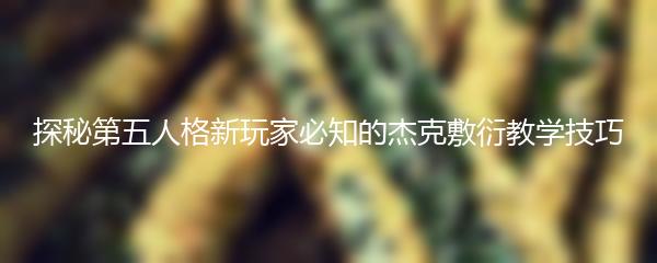 探秘第五人格新玩家必知的杰克敷衍教学技巧