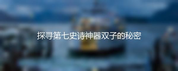 探寻第七史诗神器双子的秘密