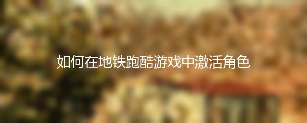 如何在地铁跑酷游戏中激活角色