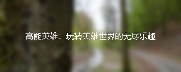 高能英雄：玩转英雄世界的无尽乐趣