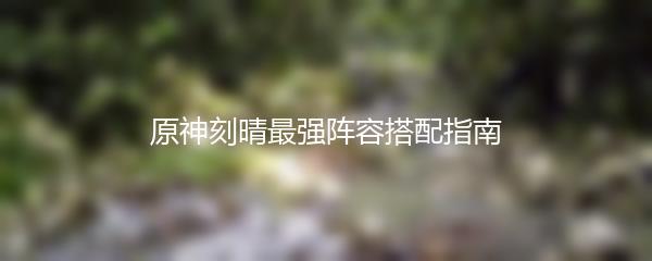 原神刻晴最强阵容搭配指南