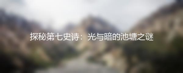 探秘第七史诗：光与暗的池塘之谜