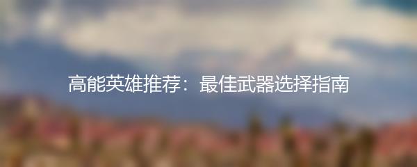 高能英雄推荐：最佳武器选择指南