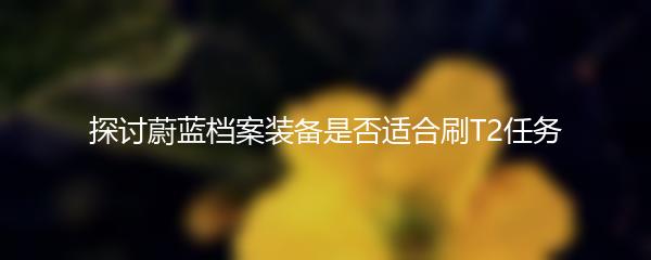 探讨蔚蓝档案装备是否适合刷T2任务