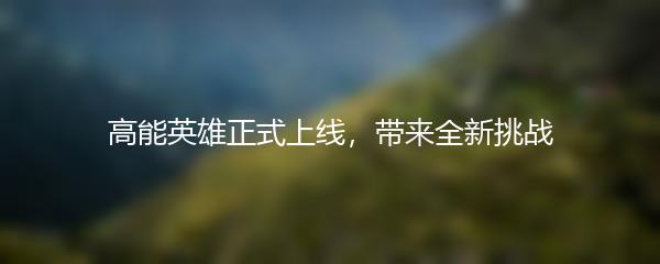 高能英雄正式上线，带来全新挑战