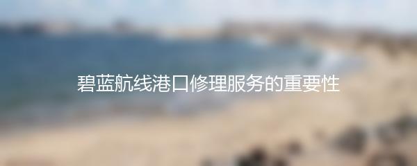 碧蓝航线港口修理服务的重要性