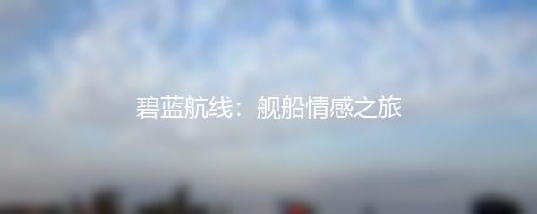 碧蓝航线：舰船情感之旅