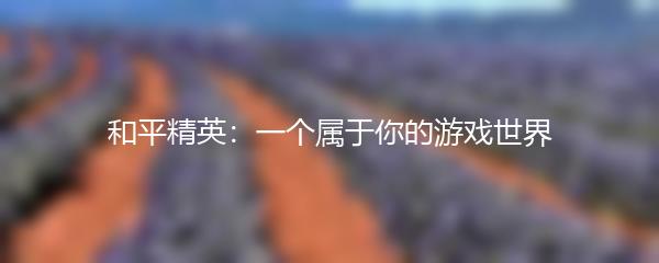 和平精英：一个属于你的游戏世界