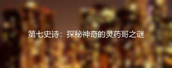 第七史诗：探秘神奇的灵药哥之谜