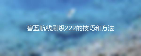 碧蓝航线刷级222的技巧和方法