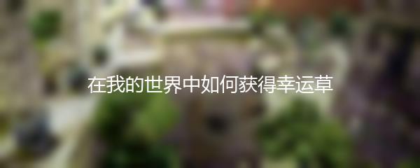 在我的世界中如何获得幸运草