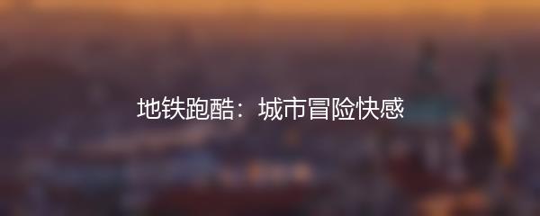 地铁跑酷：城市冒险快感