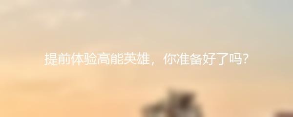 提前体验高能英雄，你准备好了吗？