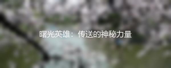 曙光英雄：传送的神秘力量