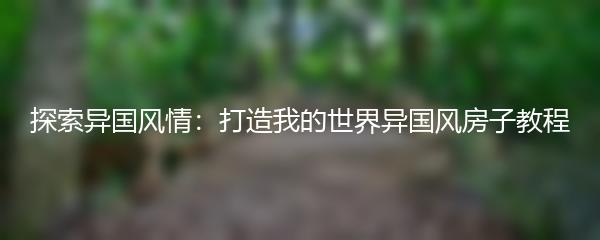 探索异国风情：打造我的世界异国风房子教程