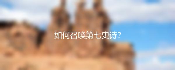 如何召唤第七史诗？