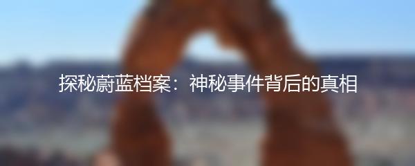 探秘蔚蓝档案：神秘事件背后的真相