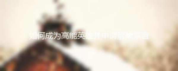 如何成为高能英雄并申请解除禁言