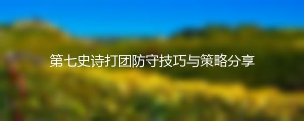 第七史诗打团防守技巧与策略分享