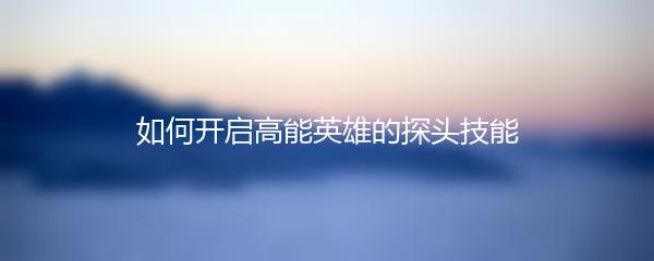 如何开启高能英雄的探头技能