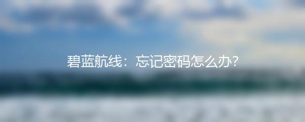 碧蓝航线：忘记密码怎么办？