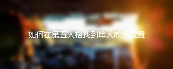 如何在第五人格找到单人教学位置