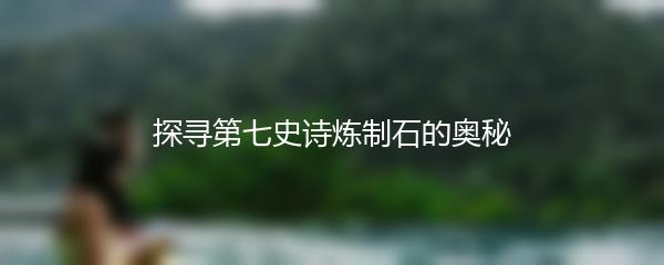 探寻第七史诗炼制石的奥秘
