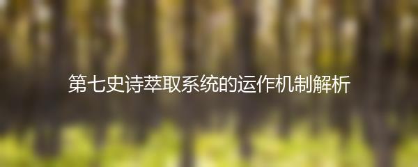 第七史诗萃取系统的运作机制解析