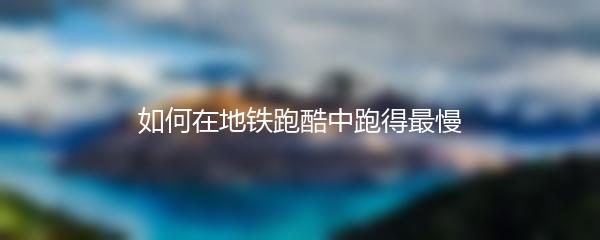 如何在地铁跑酷中跑得最慢